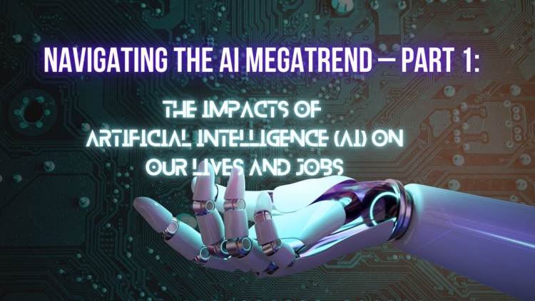 Navigating the AI Megatrend – PART 1: The Impacts of AI on Our Lives and Jobs